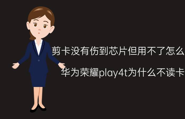 剪卡没有伤到芯片但用不了怎么办 华为荣耀play4t为什么不读卡？